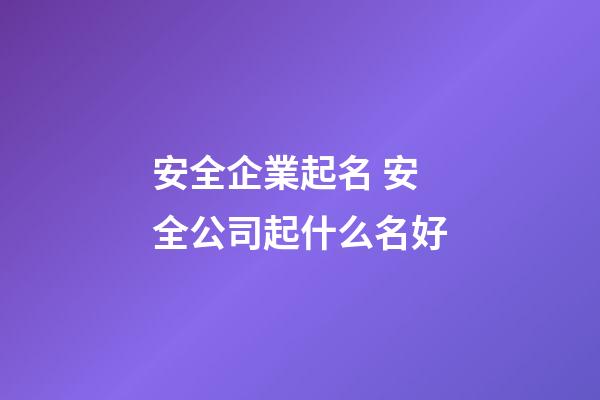 安全企業起名 安全公司起什么名好-第1張-公司起名-玄機派